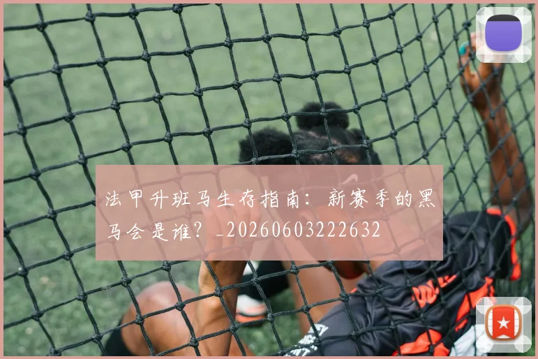 法甲升班马生存指南:新赛季的黑马会是谁?_20260603222632