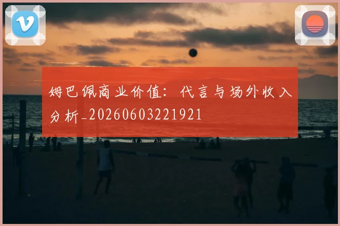 姆巴佩商业价值:代言与场外收入分析_20260603221921