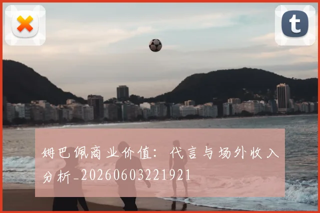 姆巴佩商业价值:代言与场外收入分析_20260603221921