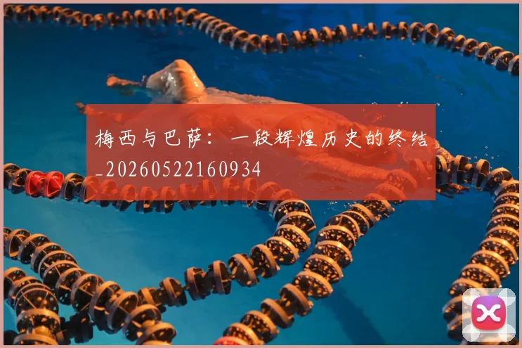 梅西与巴萨:一段辉煌历史的终结_20260522160934