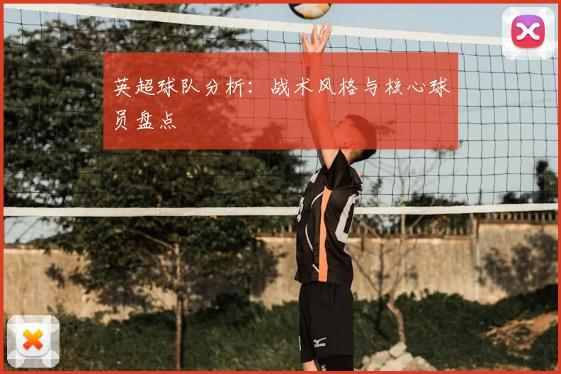 英超球队分析:战术风格与核心球员盘点
