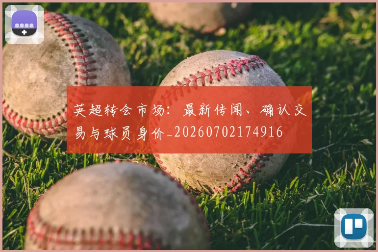 英超转会市场:最新传闻、确认交易与球员身价_20260702174916