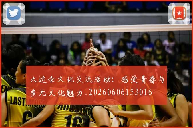 大运会文化交流活动:感受青春与多元文化魅力_20260606153016